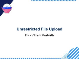 Unrestricted File Upload
By - Vikram Vashisth
 