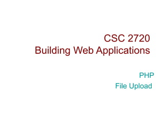 CSC 2720 Building Web Applications PHP File Upload  