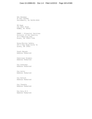 Case 13-13086-KG

Doc 1-4

Dmv Renewal
Po Box 942894
Sacramento, CA 94294-0894

DN Gage
161 East Pond
ROMEO, MI 48065

DNREC / Financial Services
Division of Air Quality
30 S American Ave
Dover, DE 19901-7346

Dnrec/Boiler Safety
655 S Bay Road Suite 5n
Dover, DE 19901

Doanh Nguyen
Address Redacted

Dominique Doumani
Address Redacted

Don Ackerman
Address Redacted

Don Arntz
Address Redacted

Don Buford
Address Redacted

Don Cheadle
Address Redacted

Don Enty M D
Address Redacted

Filed 11/22/13

Page 163 of 669

 