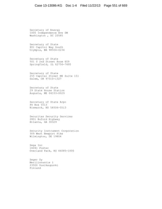Case 13-13086-KG

Doc 1-4

Secretary of Energy
1000 Independence Ave SW
Washington , DC 20585

Secretary of State
801 Capitol Way South
Olympia, WA 98504-0234

Secretary of State
501 S 2nd Street Room 609
Springfield, IL 62756-7400

Secretary of State
255 Capital Street NE Suite 151
Salem, OR 97310-1327

Secretary of State
29 State House Station
Augusta, ME 04333-0029

Secretary of State Arpc
PO Box 5513
Bismarck, ND 58506-5513

Securitas Security Services
2801 Buford Highway
Atlanta, GA 30329

Security Instrument Corporation
309 West Newport Pike
Wilmington, DE 19804

Sega Inc
16041 Foster
Overland Park, KS 66085-1000

Seger Oy
Merilinnuntie 1
23500 Uusikaupunki
Finland

Filed 11/22/13

Page 551 of 669

 