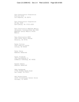 Case 13-13086-KG

Doc 1-4

Tyco Electronics Corporation
File No 8138
Los Angeles, CA 90074

Tyco Electronics Corporation
PO Box 3608
Harrisburg, PA 17015-3605

Tyco Electronics Empalme Mexico
Carretera Internacional Km 1969
Empalme Sonora Mexico 85340
Mexico

Tyco Electronics WCDC
1643 South Parco Avenue
Ontario, CA 91761

Tyler Collins
2202 Ladrillo Aisle
Irvine, CA 92606

Tyler Perry
Address Redacted

Tyler Pilgeram
3592 Ravinewood Ct
Commerce Township, MI 48382

Tyrese Gibson
Address Redacted

Uday Deshpande
17161 Ralphs Ranch Road
San Diego, CA 92127

UFP Technologies
15291 Collections Center Drive
Chicago, IL 60693

Filed 11/22/13

Page 628 of 669

 