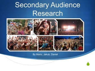 S
Secondary Audience
Research
By Mario, Jakub, Daniel
 