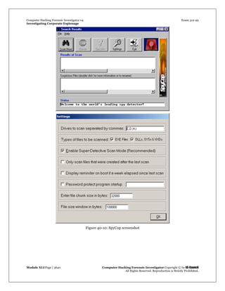 Computer Hacking Forensic Investigator v4 Exam 312-49
Investigating Corporate Espionage
Module XLI Page | 3640 Computer Hacking Forensic Investigator Copyright © by EC-Council
All Rights Reserved. Reproduction is Strictly Prohibited. 
 
 
Figure 40-10: SpyCop screenshot
 