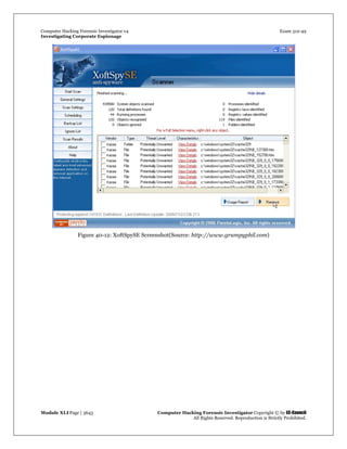 Computer Hacking Forensic Investigator v4 Exam 312-49
Investigating Corporate Espionage
Module XLI Page | 3643 Computer Hacking Forensic Investigator Copyright © by EC-Council
All Rights Reserved. Reproduction is Strictly Prohibited. 
 
Figure 40-12: XoftSpySE Screenshot(Source: http://www.grumpyphil.com)
 