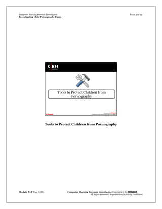Computer Hacking Forensic Investigator Exam 312-49
Investigating Child Pornography Cases 
Module XLV Page | 3881                                               Computer Hacking Forensic Investigator Copyright © by EC-Council 
   All Rights Reserved. Reproduction is Strictly Prohibited. 
 
Tools to Protect Children from Pornography
 
