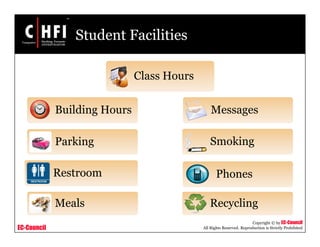 EC-Council
Copyright © by EC-Council
All Rights Reserved. Reproduction is Strictly Prohibited
Student Facilities
Class Hours
Building Hours
Parking
Restroom
Meals
Phones
Messages
Smoking
Recycling
 