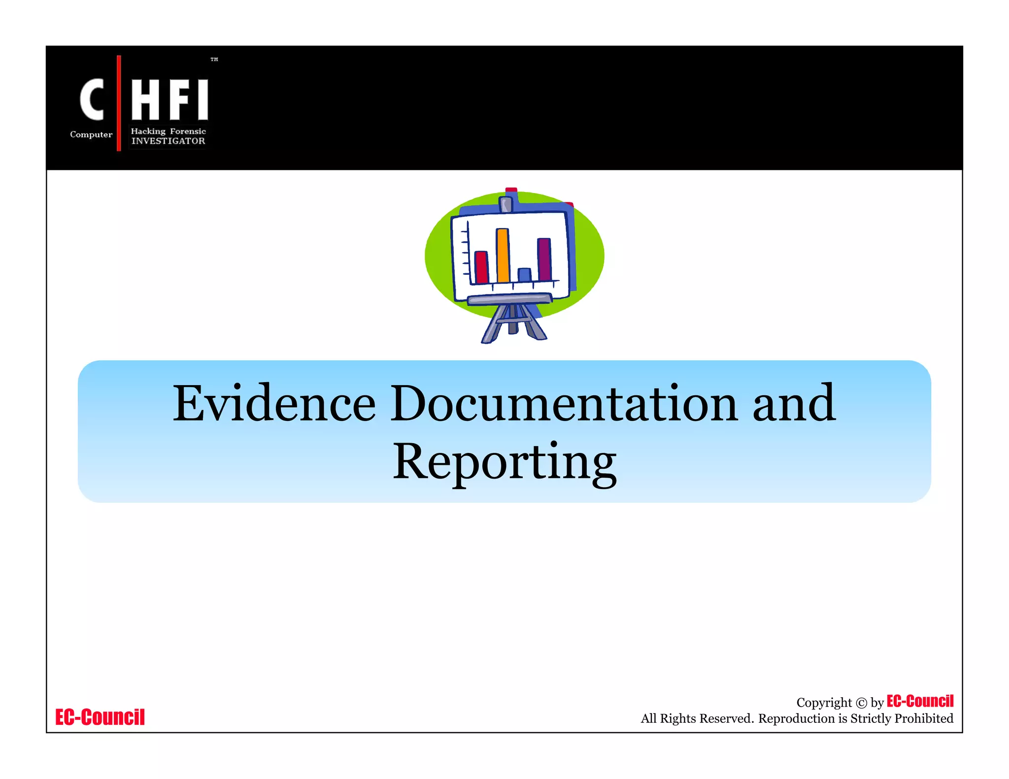 EC-Council
Copyright © by EC-Council
All Rights Reserved. Reproduction is Strictly Prohibited
Evidence Documentation and
Reporting
 