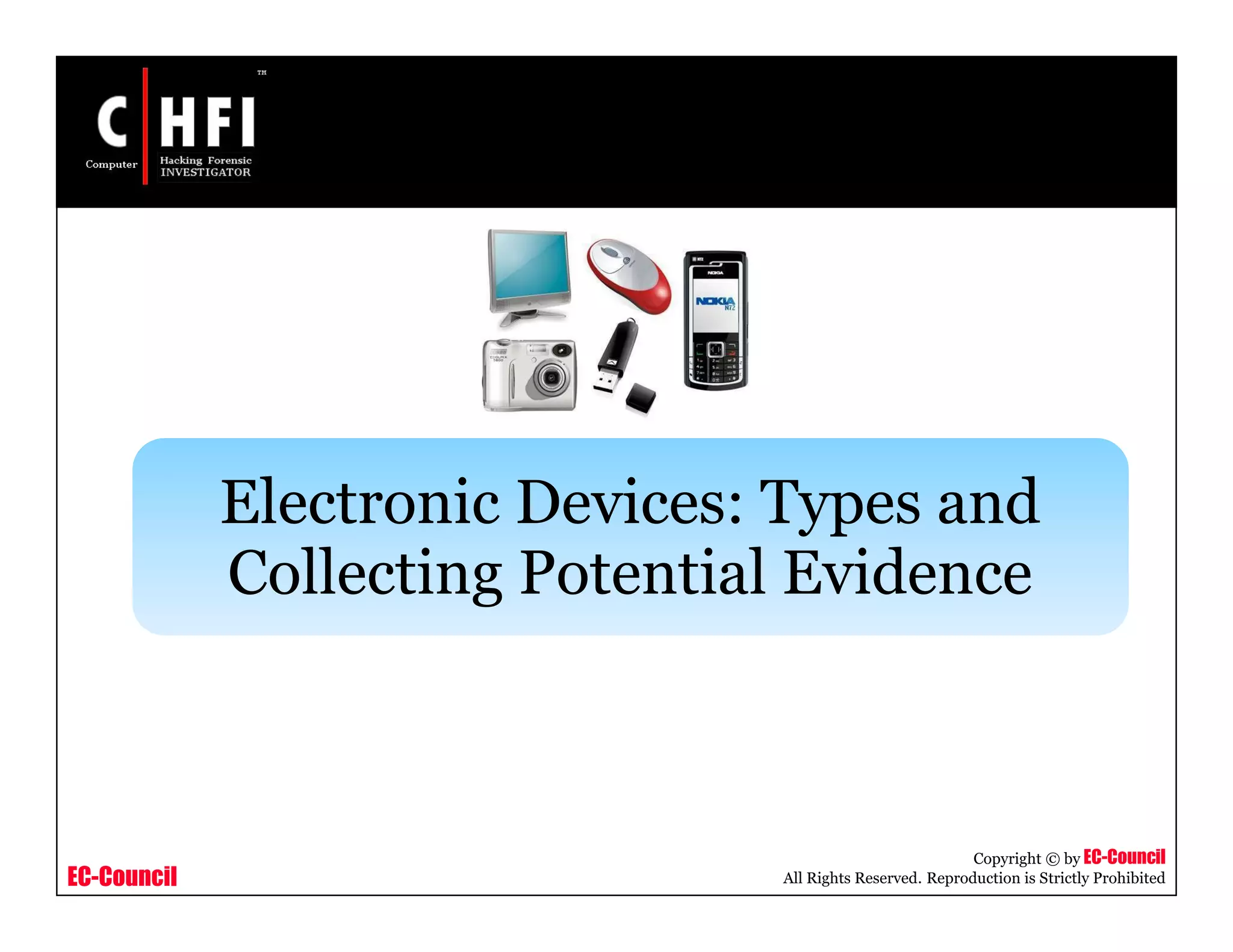EC-Council
Copyright © by EC-Council
All Rights Reserved. Reproduction is Strictly Prohibited
Electronic Devices: Types and
Collecting Potential Evidence
 