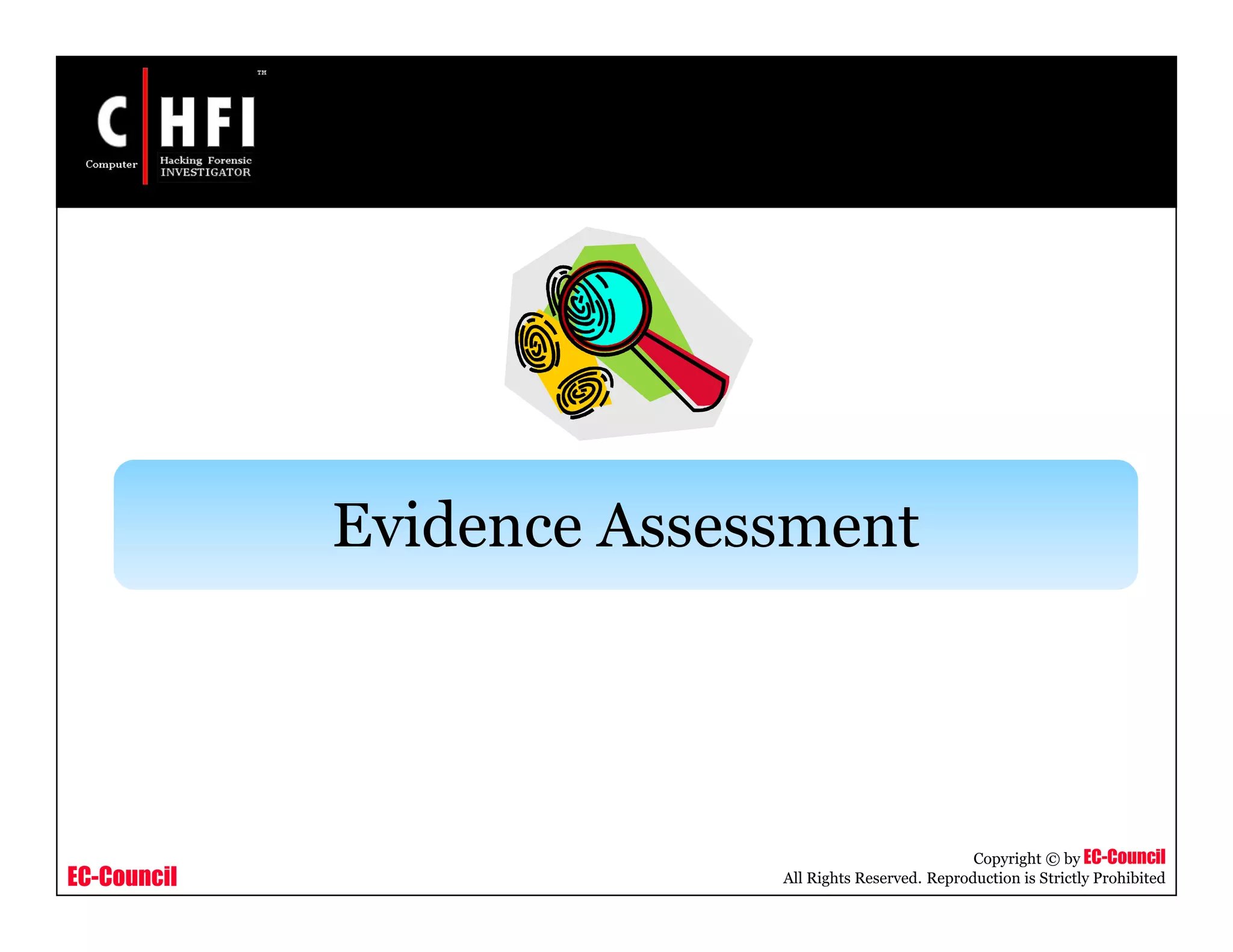 EC-Council
Copyright © by EC-Council
All Rights Reserved. Reproduction is Strictly Prohibited
Evidence Assessment
 