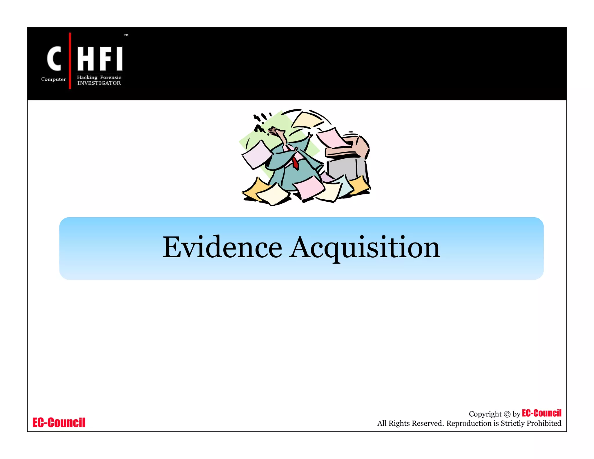 EC-Council
Copyright © by EC-Council
All Rights Reserved. Reproduction is Strictly Prohibited
Evidence Acquisition
 