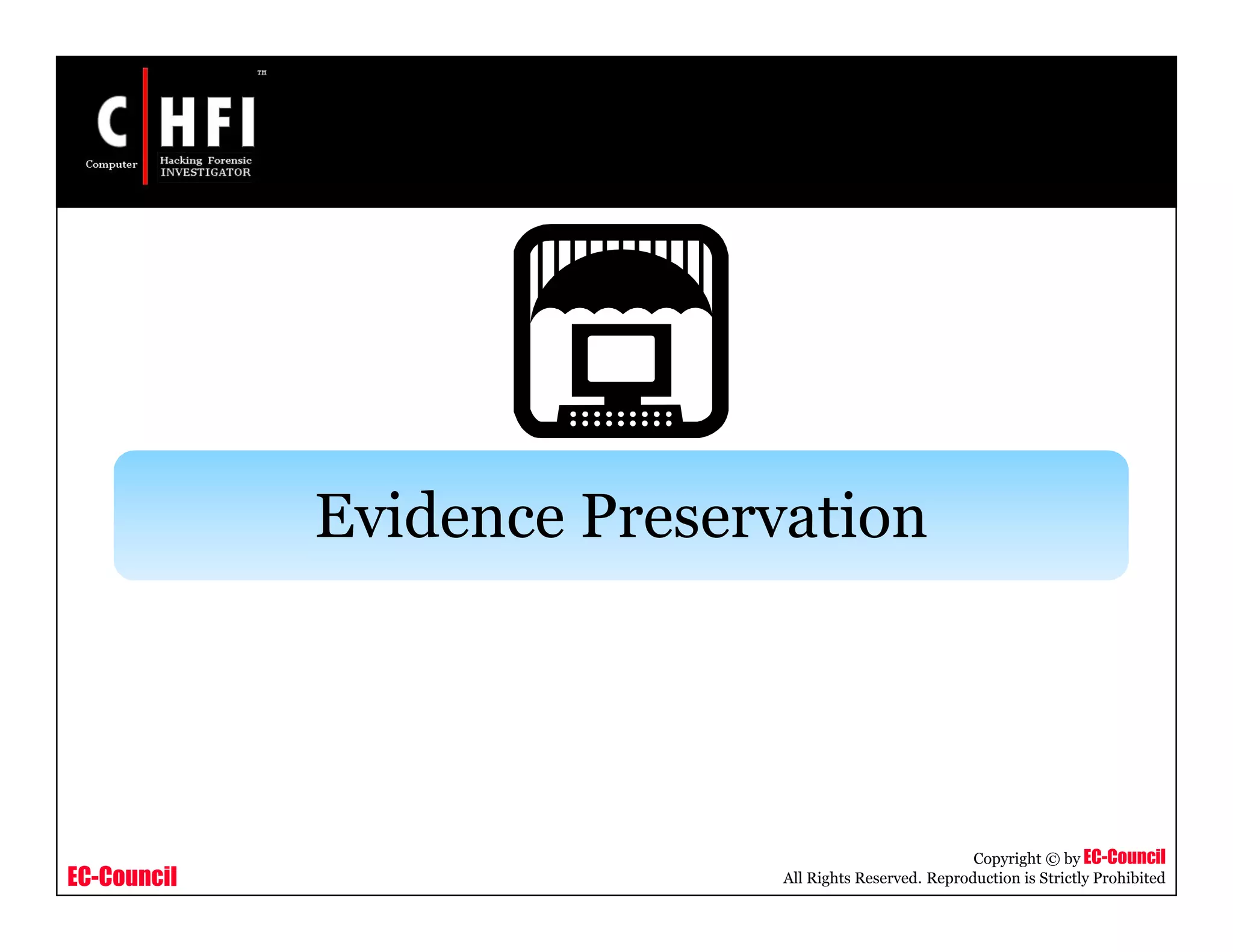 EC-Council
Copyright © by EC-Council
All Rights Reserved. Reproduction is Strictly Prohibited
Evidence Preservation
 