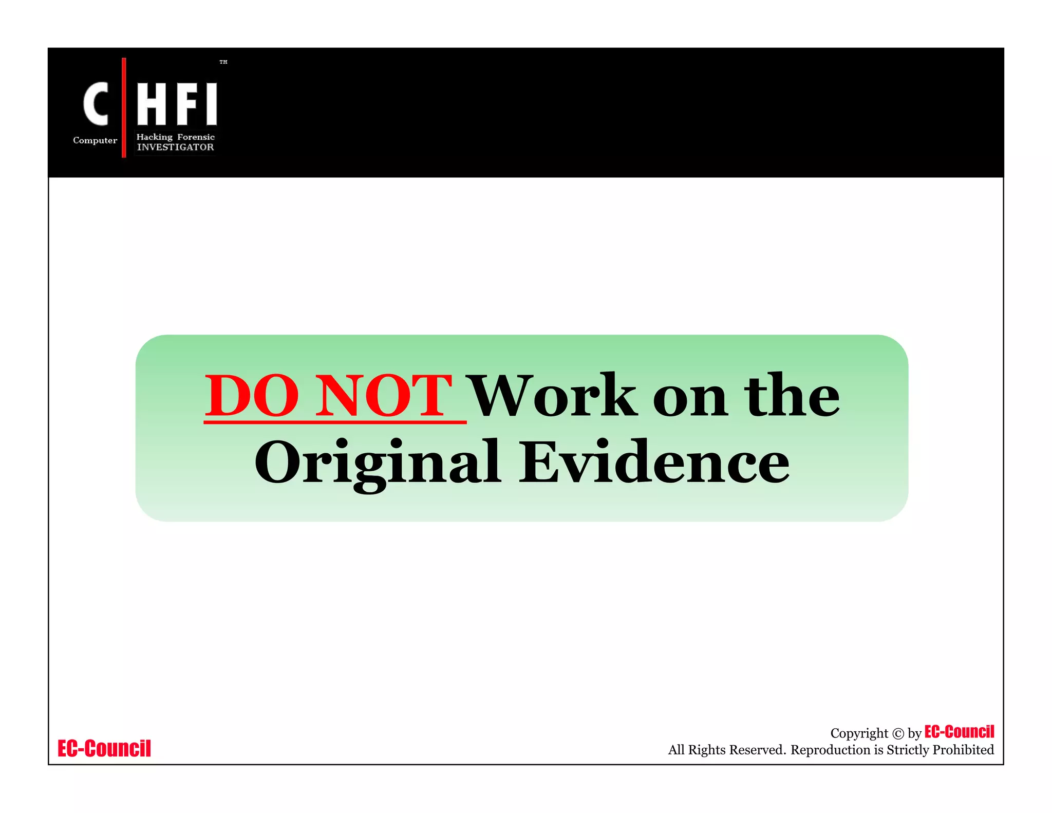 EC-Council
Copyright © by EC-Council
All Rights Reserved. Reproduction is Strictly Prohibited
DO NOT Work on the
Original Evidence
 