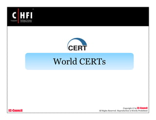 EC-Council
Copyright © by EC-Council
All Rights Reserved. Reproduction is Strictly Prohibited
World CERTs
 