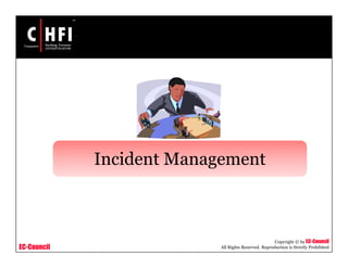 EC-Council
Copyright © by EC-Council
All Rights Reserved. Reproduction is Strictly Prohibited
Incident Management
 