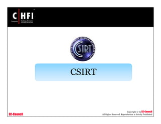 EC-Council
Copyright © by EC-Council
All Rights Reserved. Reproduction is Strictly Prohibited
CSIRT
 