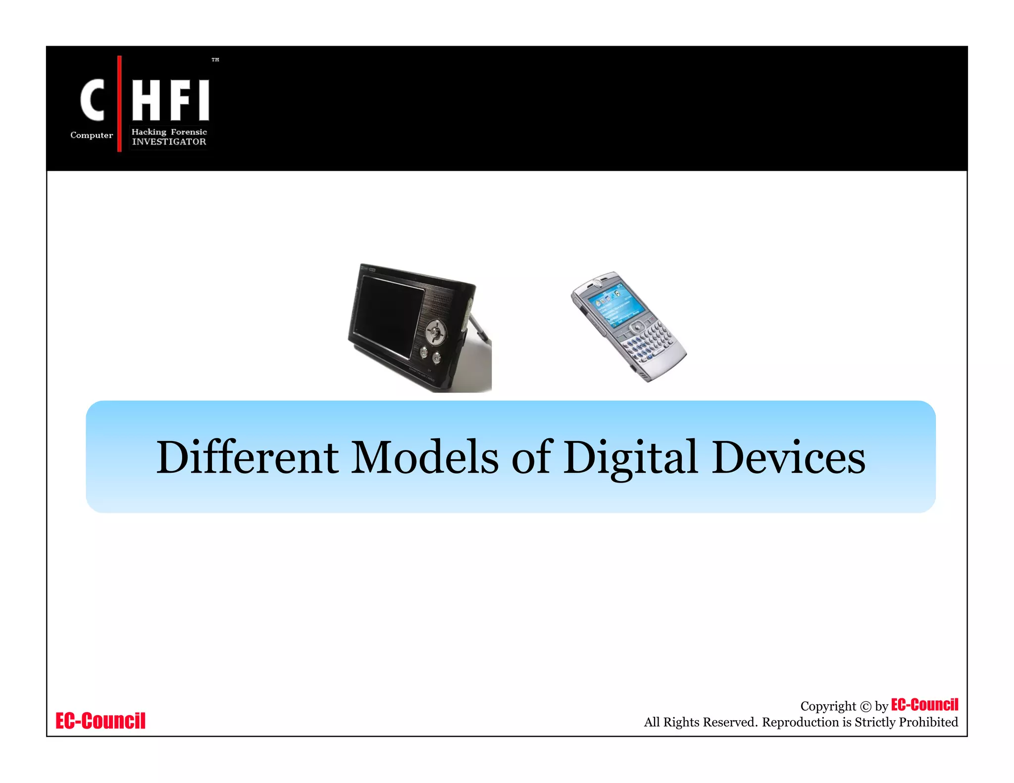 EC-Council
Copyright © by EC-Council
All Rights Reserved. Reproduction is Strictly Prohibited
Different Models of Digital Devices
 
