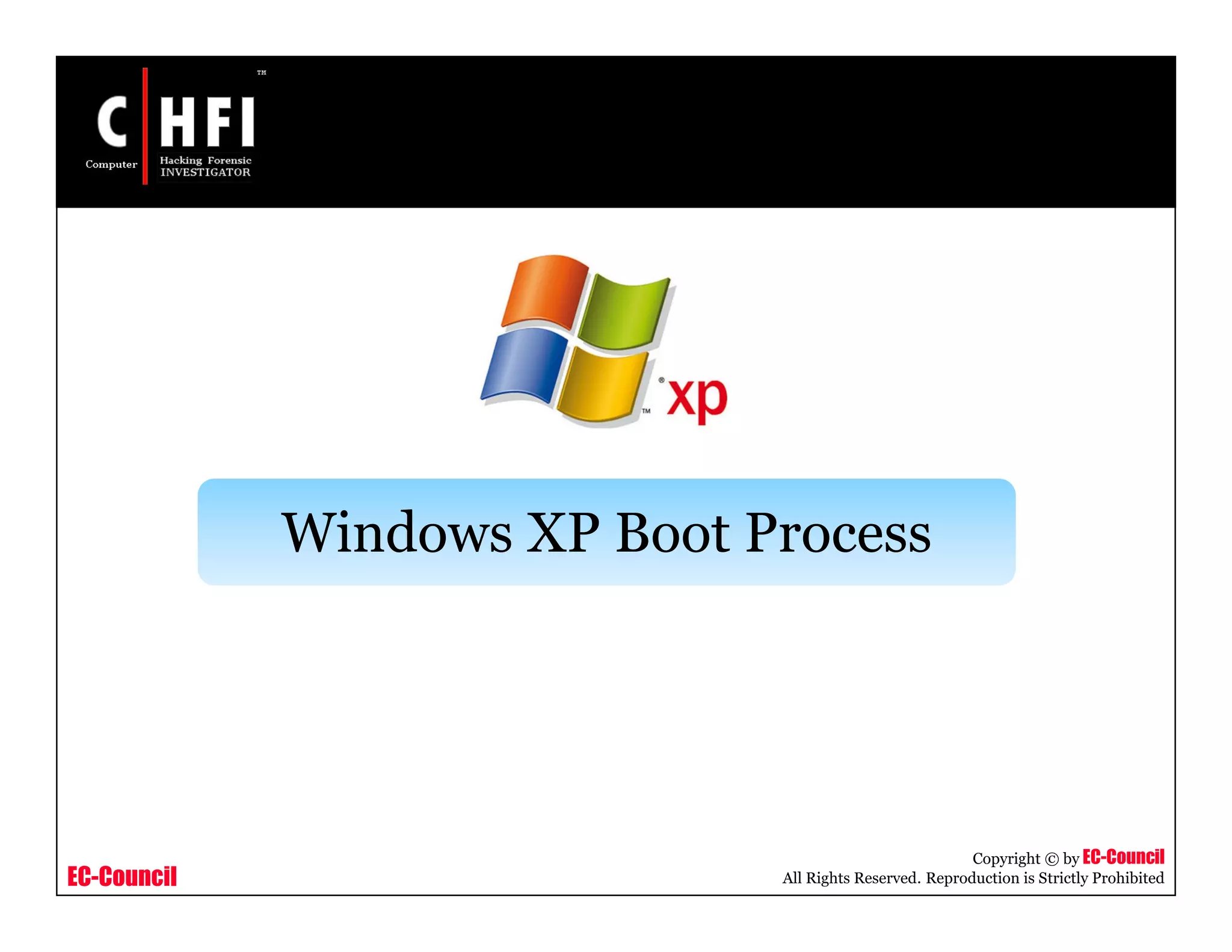 EC-Council
Copyright © by EC-Council
All Rights Reserved. Reproduction is Strictly Prohibited
Windows XP Boot Process
 