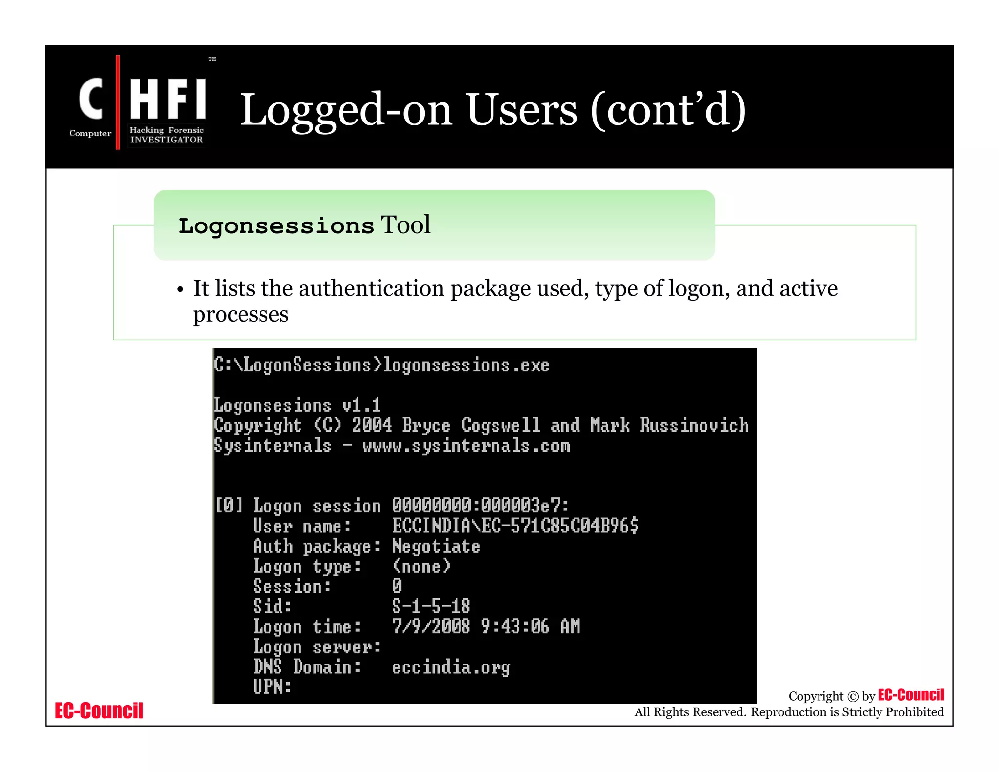 EC-Council
Copyright © by EC-Council
All Rights Reserved. Reproduction is Strictly Prohibited
Logged-on Users (cont’d)
• It lists the authentication package used, type of logon, and active
processes
Logonsessions Tool
 