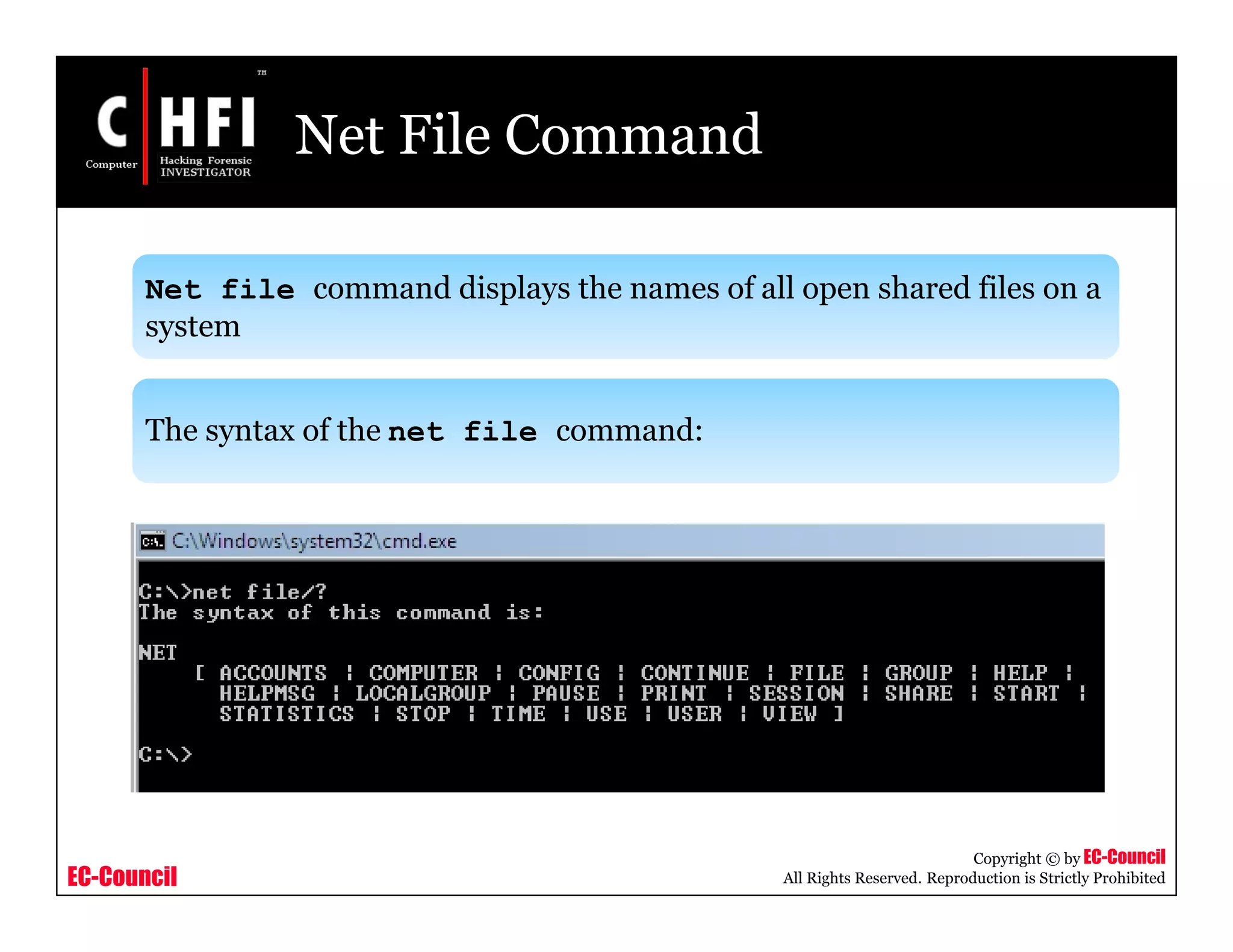EC-Council
Copyright © by EC-Council
All Rights Reserved. Reproduction is Strictly Prohibited
Net File Command
Net file command displays the names of all open shared files on a
system
The syntax of the net file command:
 