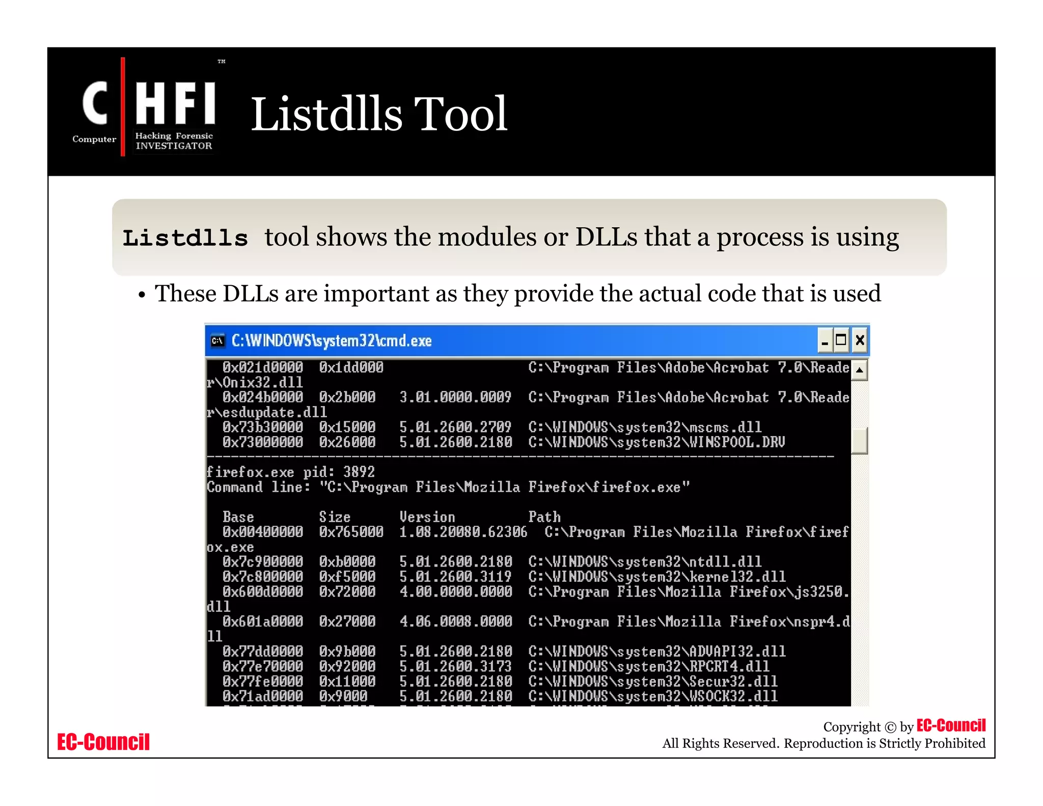 EC-Council
Copyright © by EC-Council
All Rights Reserved. Reproduction is Strictly Prohibited
Listdlls Tool
Listdlls tool shows the modules or DLLs that a process is using
• These DLLs are important as they provide the actual code that is used
 