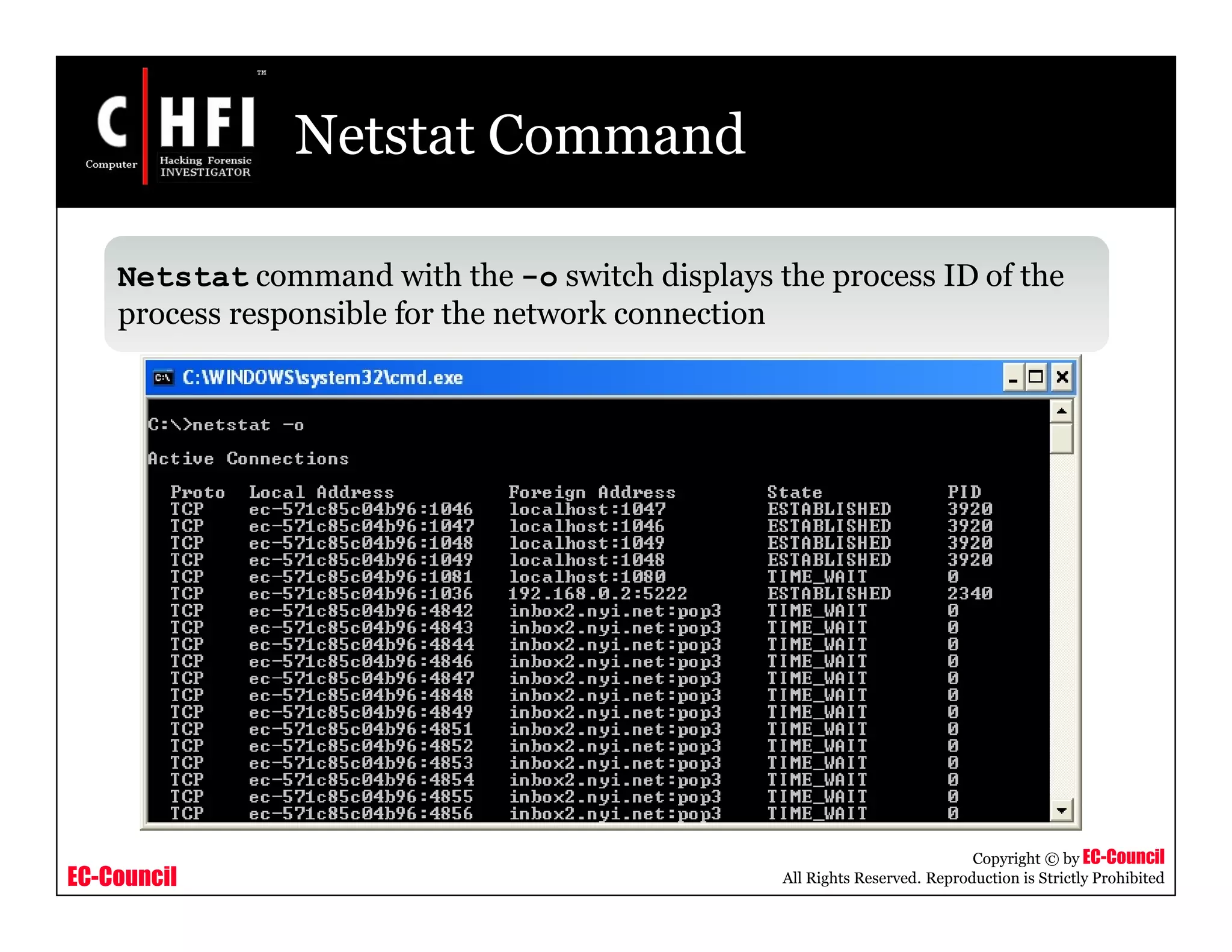 EC-Council
Copyright © by EC-Council
All Rights Reserved. Reproduction is Strictly Prohibited
Netstat Command
Netstat command with the -o switch displays the process ID of the
process responsible for the network connection
 