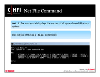 EC-Council
Copyright © by EC-Council
All Rights Reserved. Reproduction is Strictly Prohibited
Net File Command
Net file command displays the names of all open shared files on a
system
The syntax of the net file command:
 