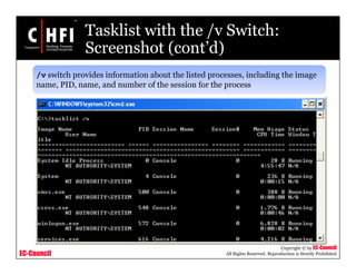 EC-Council
Copyright © by EC-Council
All Rights Reserved. Reproduction is Strictly Prohibited
Tasklist with the /v Switch:
Screenshot (cont’d)
/v switch provides information about the listed processes, including the image
name, PID, name, and number of the session for the process
 