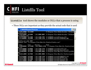EC-Council
Copyright © by EC-Council
All Rights Reserved. Reproduction is Strictly Prohibited
Listdlls Tool
Listdlls tool shows the modules or DLLs that a process is using
• These DLLs are important as they provide the actual code that is used
 
