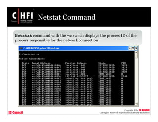 EC-Council
Copyright © by EC-Council
All Rights Reserved. Reproduction is Strictly Prohibited
Netstat Command
Netstat command with the -o switch displays the process ID of the
process responsible for the network connection
 