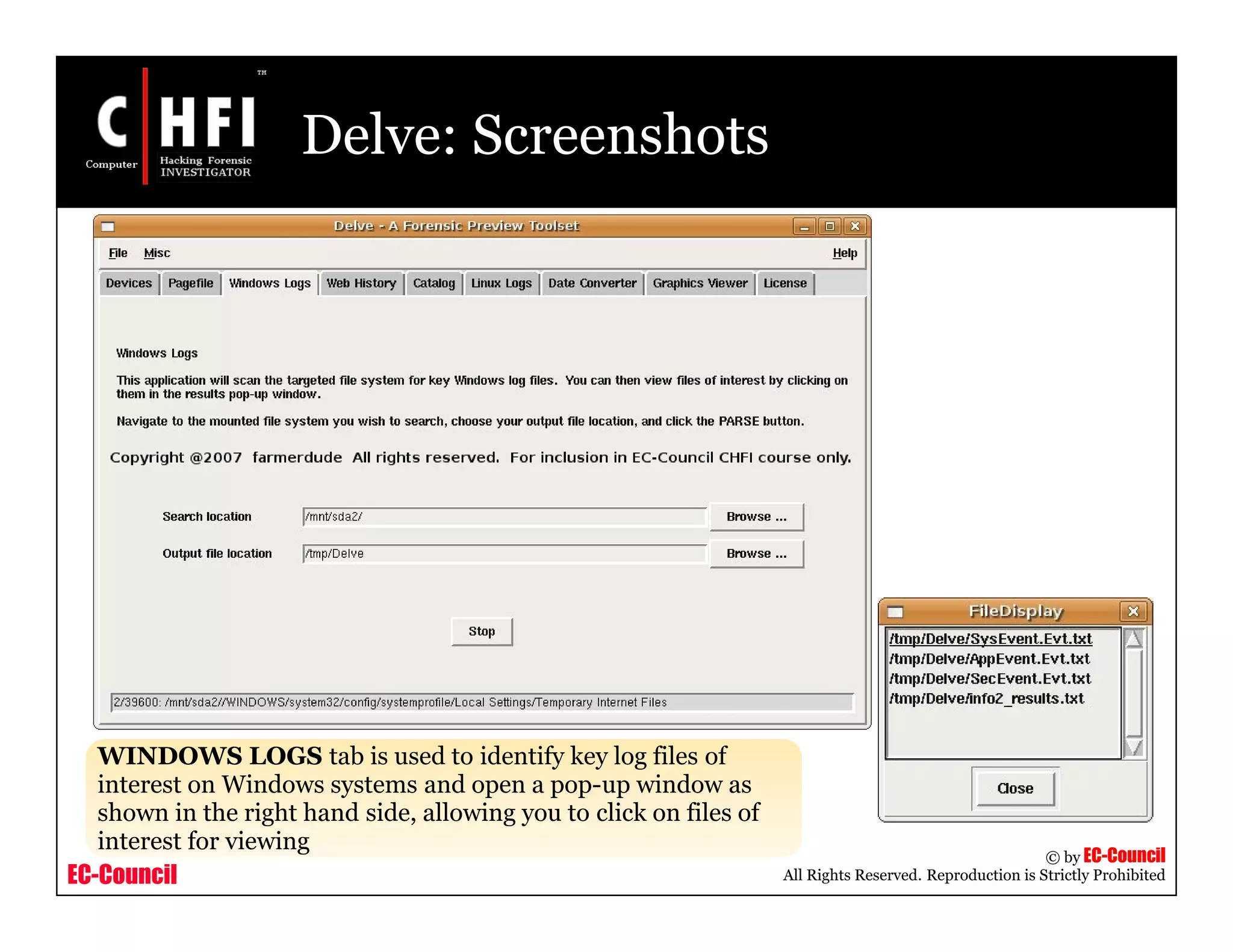 EC-Council
Copyright © by EC-Council
All Rights Reserved. Reproduction is Strictly Prohibited
Delve: Screenshots
WINDOWS LOGS tab is used to identify key log files of
interest on Windows systems and open a pop-up window as
shown in the right hand side, allowing you to click on files of
interest for viewing
 