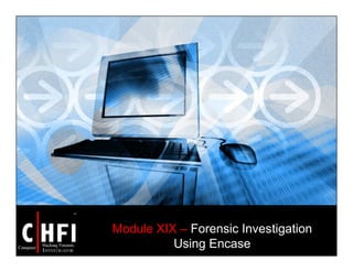 Module XIX – Forensic Investigation
Using Encase
 