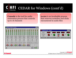 EC-Council
Copyright © by EC-Council
All Rights Reserved. Reproduction is Strictly Prohibited
CEDAR for Windows (cont’d)
Declick is an invaluable process
that removes scratches and clicks
encountered in audio files
Console is the tool for audio
restoration process that controls
up to 16 channels
 