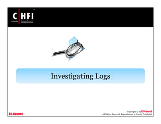 EC-Council
Copyright © by EC-Council
All Rights Reserved. Reproduction is Strictly Prohibited
Investigating Logs
 