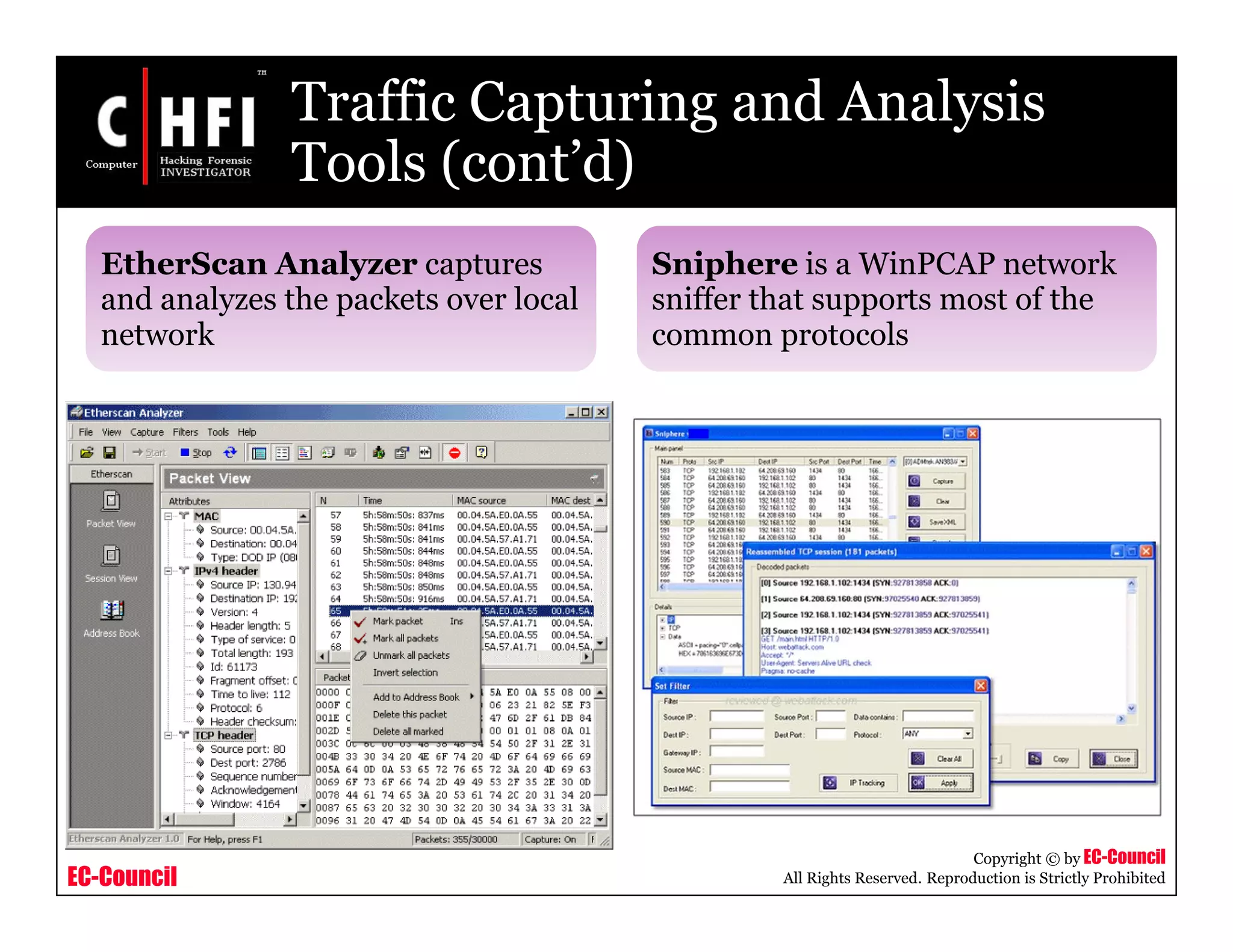 EC-Council
Copyright © by EC-Council
All Rights Reserved. Reproduction is Strictly Prohibited
Traffic Capturing and Analysis
Tools (cont’d)
EtherScan Analyzer captures
and analyzes the packets over local
network
Sniphere is a WinPCAP network
sniffer that supports most of the
common protocols
 