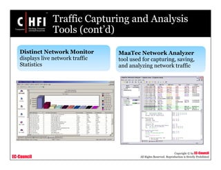 EC-Council
Copyright © by EC-Council
All Rights Reserved. Reproduction is Strictly Prohibited
Traffic Capturing and Analysis
Tools (cont’d)
Distinct Network Monitor
displays live network traffic
Statistics
MaaTec Network Analyzer
tool used for capturing, saving,
and analyzing network traffic
 