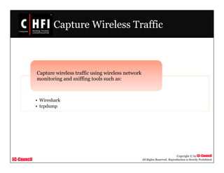 EC-Council
Copyright © by EC-Council
All Rights Reserved. Reproduction is Strictly Prohibited
Capture Wireless Traffic
• Wireshark
• tcpdump
Capture wireless traffic using wireless network
monitoring and sniffing tools such as:
 