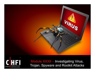 Module XXXII – Investigating Virus,
Trojan, Spyware and Rootkit Attacks
 