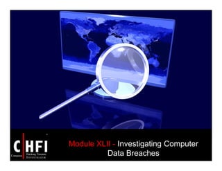Module XLII - Investigating Computer
Data Breaches
 
