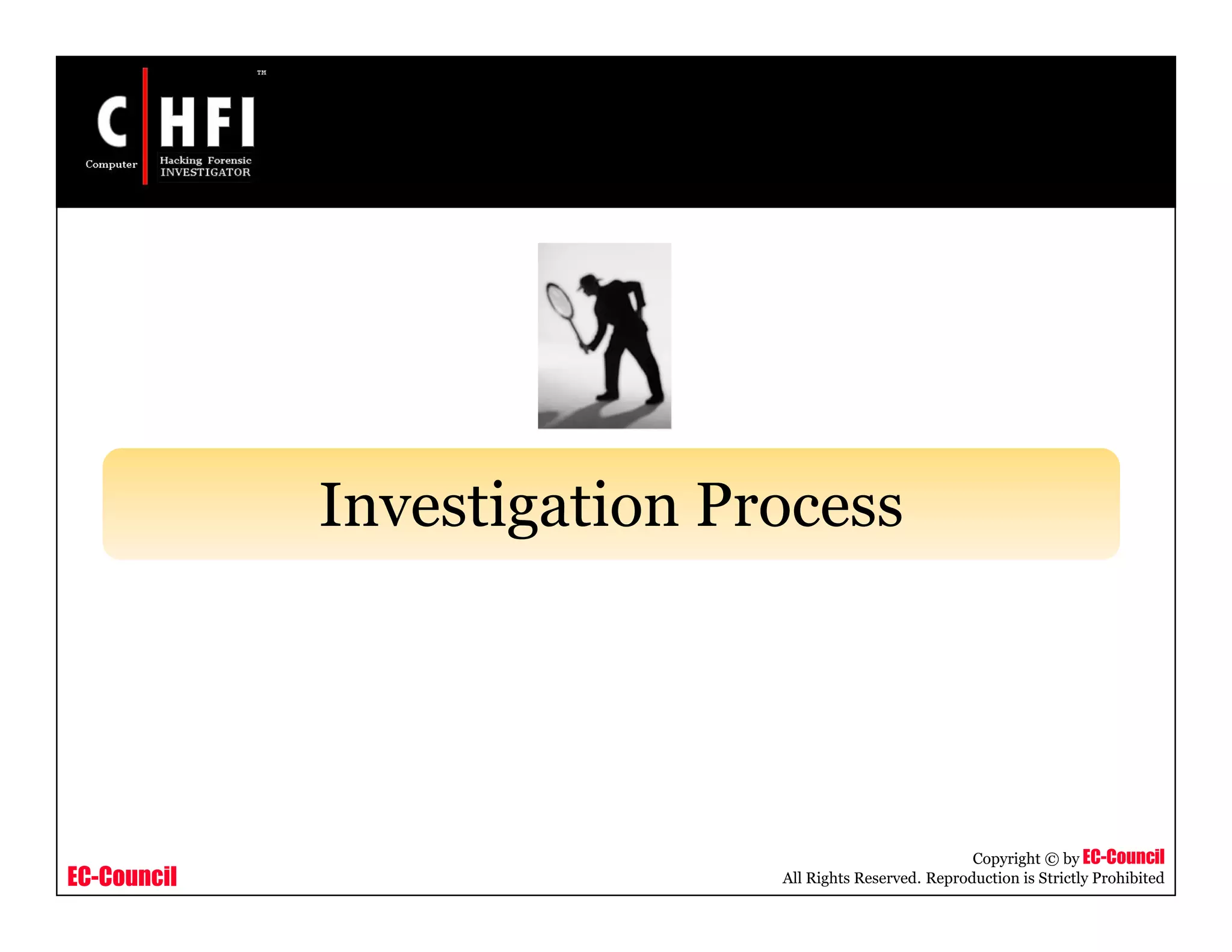 EC-Council
Copyright © by EC-Council
All Rights Reserved. Reproduction is Strictly Prohibited
Investigation Process
 