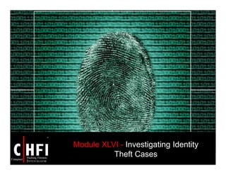 Module XLVI - Investigating Identity
Theft Cases
 
