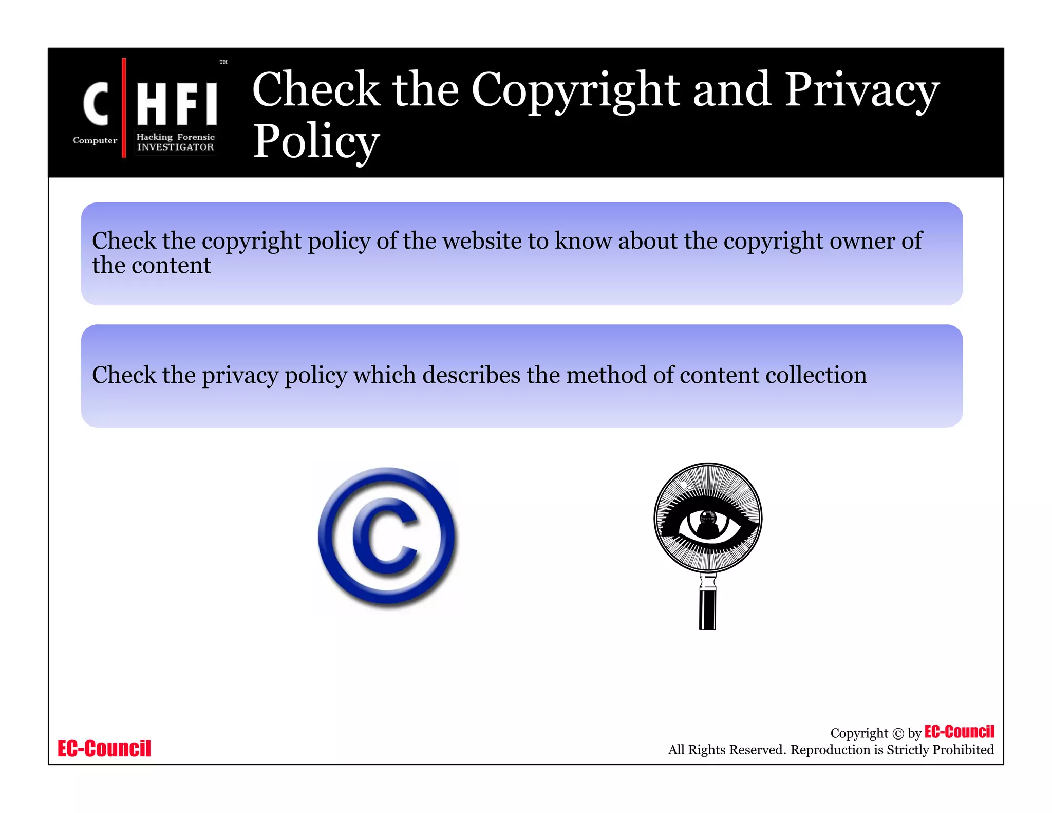 EC-Council
Copyright © by EC-Council
All Rights Reserved. Reproduction is Strictly Prohibited
Check the Copyright and Privacy
Policy
Check the copyright policy of the website to know about the copyright owner of
the content
Check the privacy policy which describes the method of content collection
 