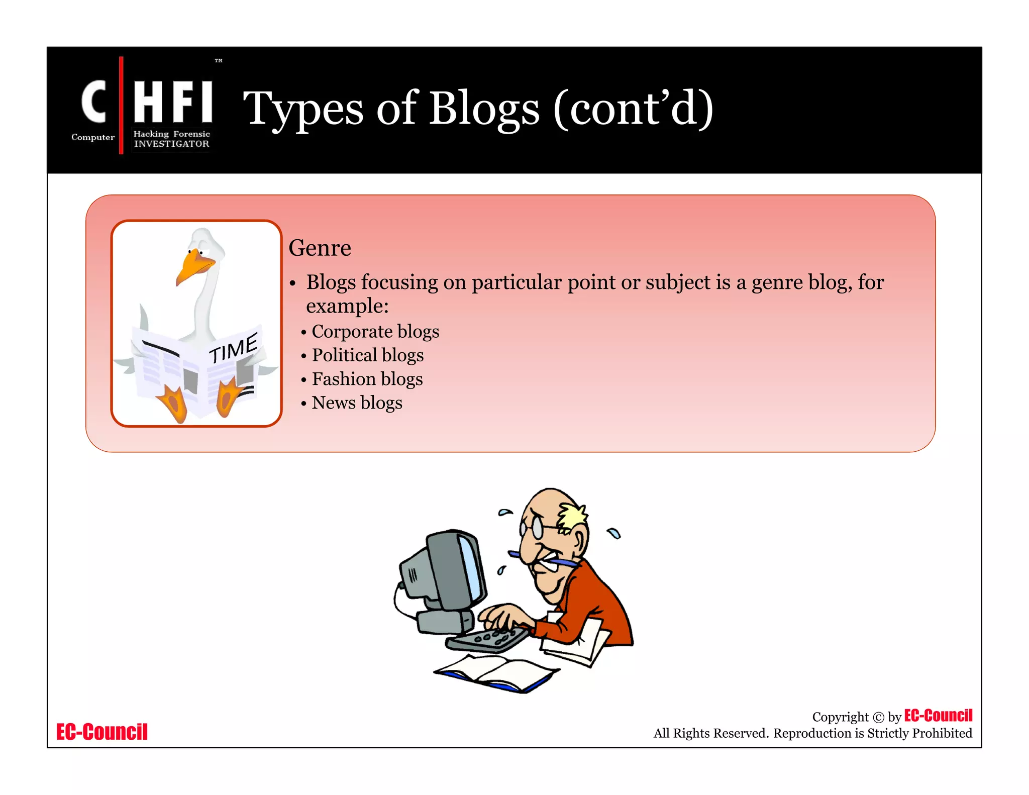 EC-Council
Copyright © by EC-Council
All Rights Reserved. Reproduction is Strictly Prohibited
Types of Blogs (cont’d)
Genre
• Blogs focusing on particular point or subject is a genre blog, for
example:
• Corporate blogs
• Political blogs
• Fashion blogs
• News blogs
 