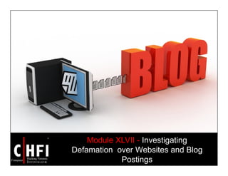 Module XLVII - Investigating
Defamation over Websites and Blog
Postings
 