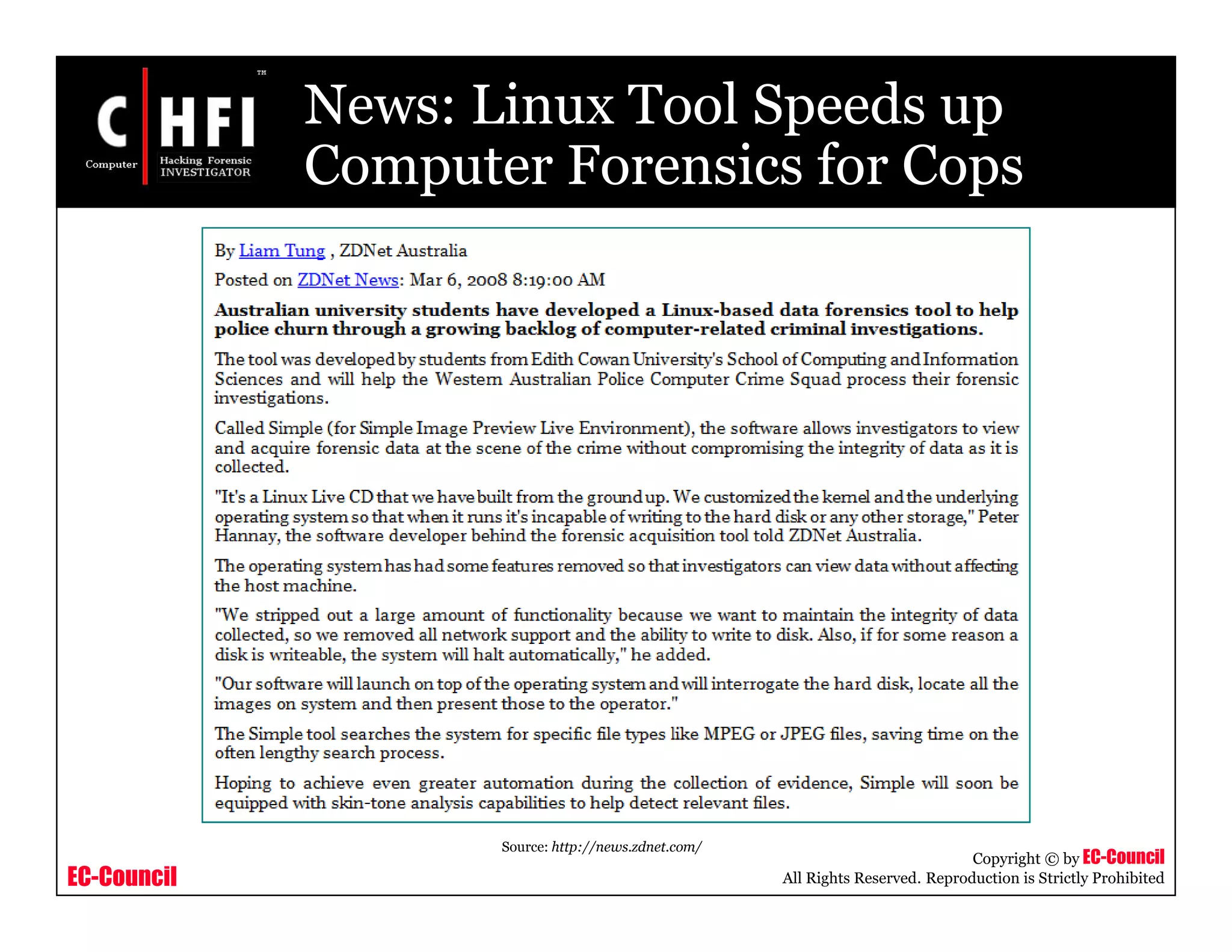 EC-Council
Copyright © by EC-Council
All Rights Reserved. Reproduction is Strictly Prohibited
News: Linux Tool Speeds up
Computer Forensics for Cops
Source: http://news.zdnet.com/
 