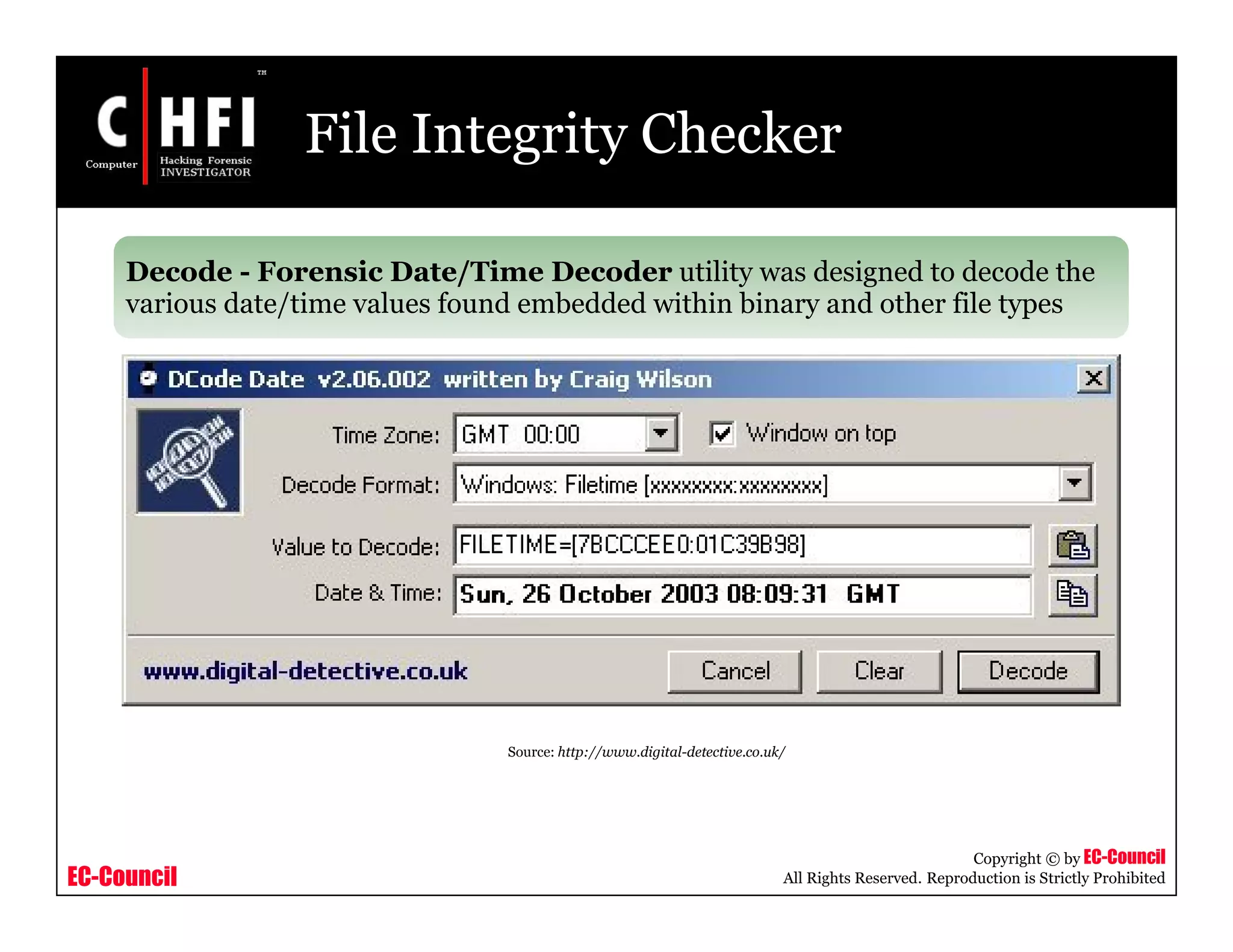 EC-Council
Copyright © by EC-Council
All Rights Reserved. Reproduction is Strictly Prohibited
File Integrity Checker
Decode - Forensic Date/Time Decoder utility was designed to decode the
various date/time values found embedded within binary and other file types
Source: http://www.digital-detective.co.uk/
 