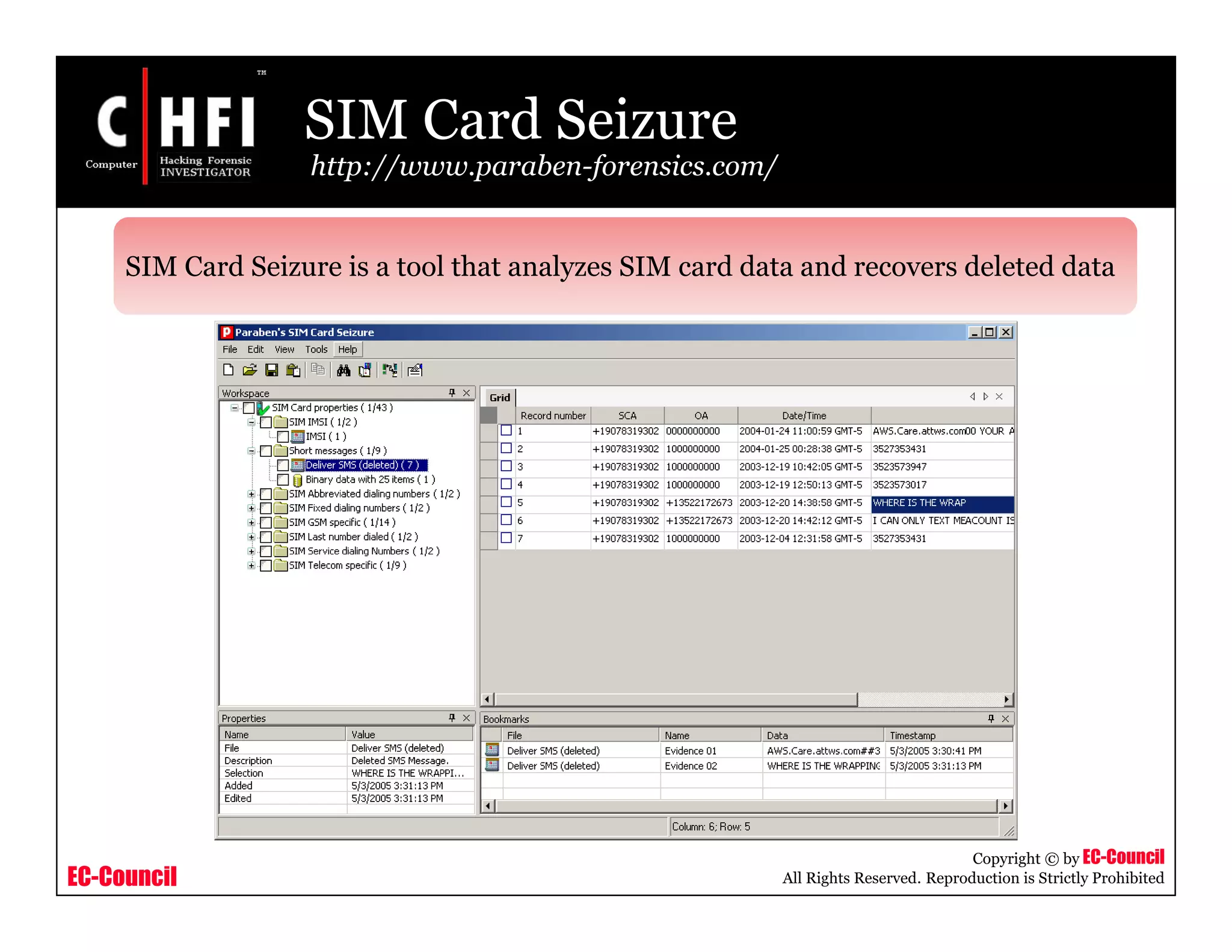 EC-Council
Copyright © by EC-Council
All Rights Reserved. Reproduction is Strictly Prohibited
SIM Card Seizure
http://www.paraben-forensics.com/
SIM Card Seizure is a tool that analyzes SIM card data and recovers deleted data
 