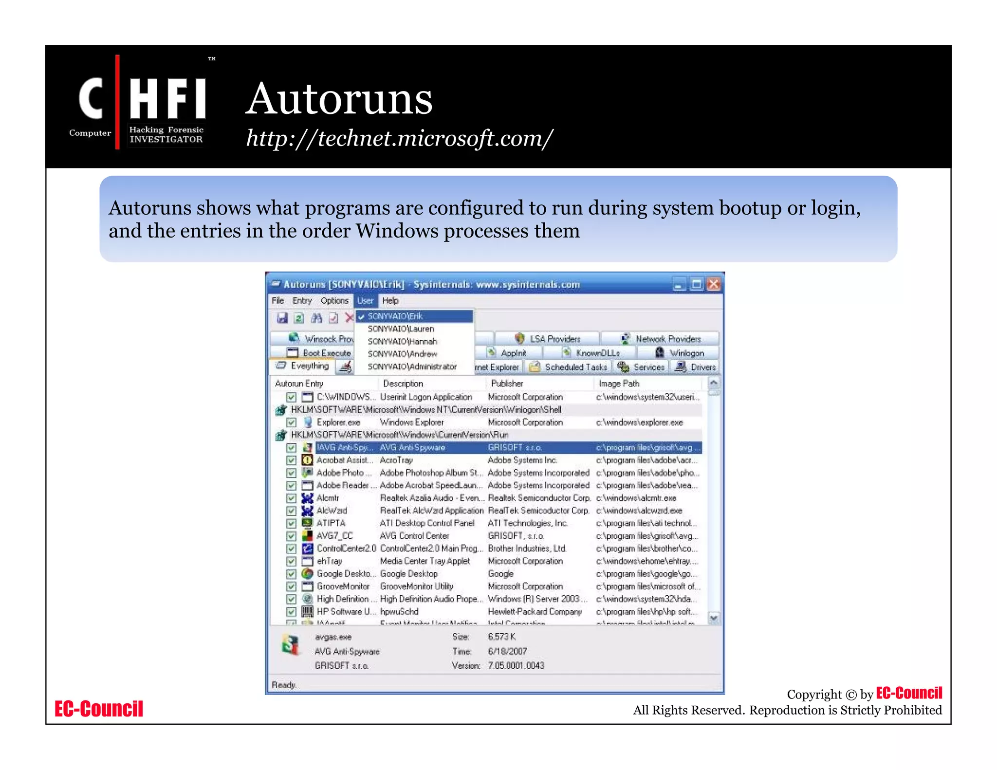 EC-Council
Copyright © by EC-Council
All Rights Reserved. Reproduction is Strictly Prohibited
Autoruns
http://technet.microsoft.com/
Autoruns shows what programs are configured to run during system bootup or login,
and the entries in the order Windows processes them
 