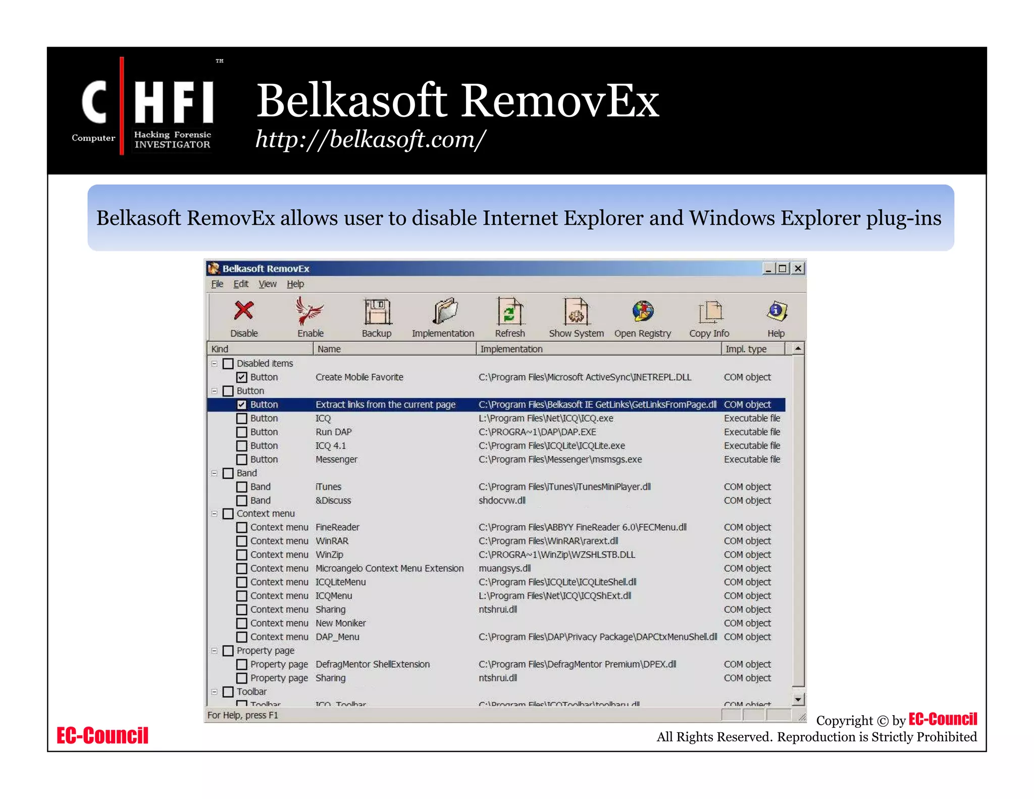 EC-Council
Copyright © by EC-Council
All Rights Reserved. Reproduction is Strictly Prohibited
Belkasoft RemovEx
http://belkasoft.com/
Belkasoft RemovEx allows user to disable Internet Explorer and Windows Explorer plug-ins
 
