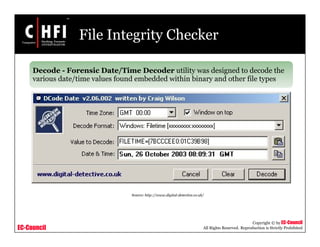 EC-Council
Copyright © by EC-Council
All Rights Reserved. Reproduction is Strictly Prohibited
File Integrity Checker
Decode - Forensic Date/Time Decoder utility was designed to decode the
various date/time values found embedded within binary and other file types
Source: http://www.digital-detective.co.uk/
 