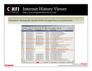 EC-Council
Copyright © by EC-Council
All Rights Reserved. Reproduction is Strictly Prohibited
Internet History Viewer
http://www.digital-detective.co.uk/
NetAnalysis automatically rebuilds HTML web pages from an extracted cache
 